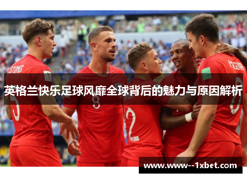 英格兰快乐足球风靡全球背后的魅力与原因解析