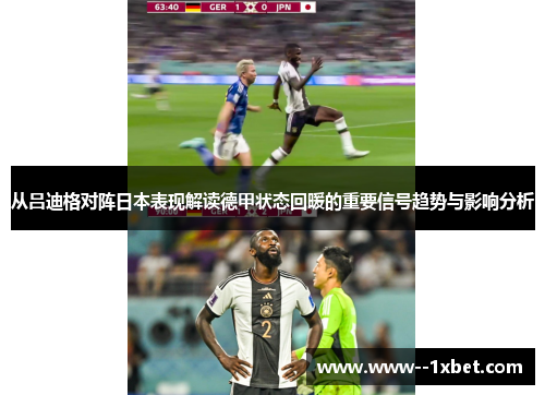 从吕迪格对阵日本表现解读德甲状态回暖的重要信号趋势与影响分析