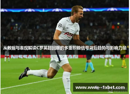 从数据与表现解读C罗英超回暖的多重积极信号背后趋势与影响力量