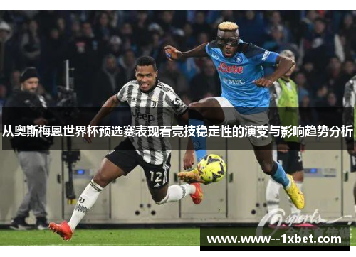 从奥斯梅恩世界杯预选赛表现看竞技稳定性的演变与影响趋势分析
