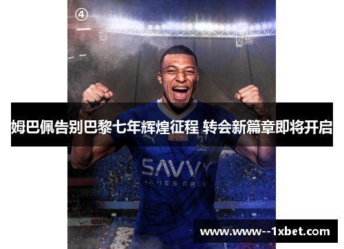 姆巴佩告别巴黎七年辉煌征程 转会新篇章即将开启