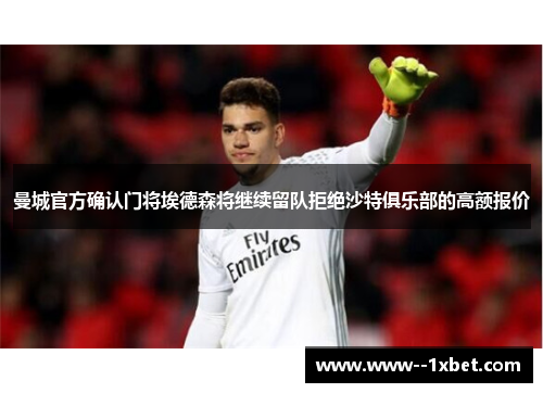 曼城官方确认门将埃德森将继续留队拒绝沙特俱乐部的高额报价