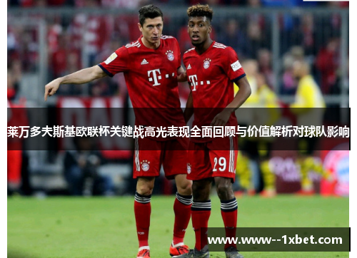 莱万多夫斯基欧联杯关键战高光表现全面回顾与价值解析对球队影响