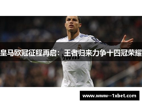皇马欧冠征程再启：王者归来力争十四冠荣耀