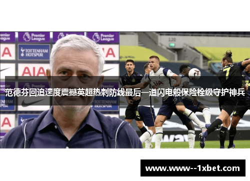 范德芬回追速度震撼英超热刺防线最后一道闪电般保险栓级守护神兵